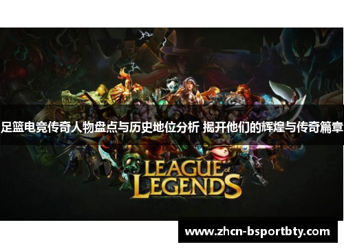 足篮电竞传奇人物盘点与历史地位分析 揭开他们的辉煌与传奇篇章
