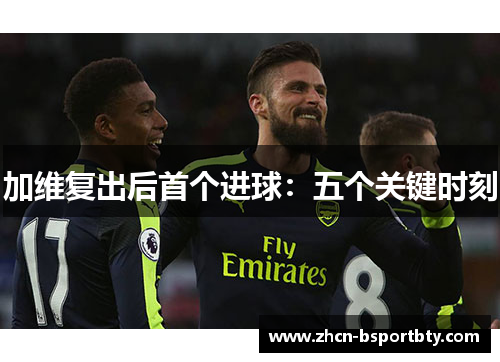 加维复出后首个进球：五个关键时刻