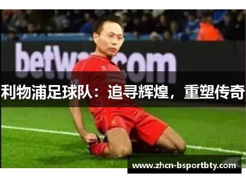 利物浦足球队：追寻辉煌，重塑传奇