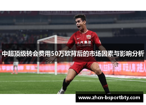 中超顶级转会费用50万欧背后的市场因素与影响分析