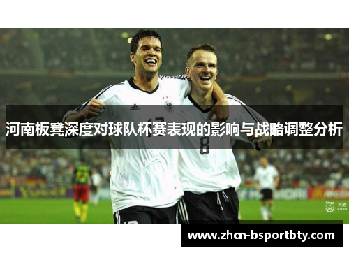 河南板凳深度对球队杯赛表现的影响与战略调整分析