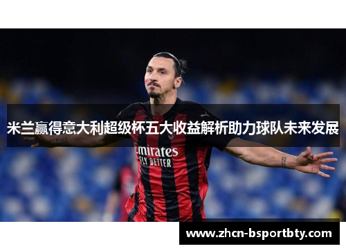 米兰赢得意大利超级杯五大收益解析助力球队未来发展