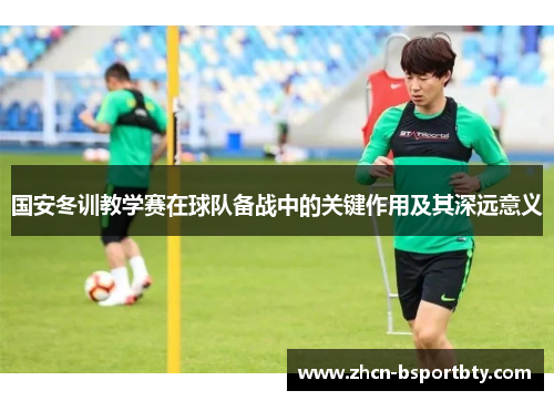 国安冬训教学赛在球队备战中的关键作用及其深远意义