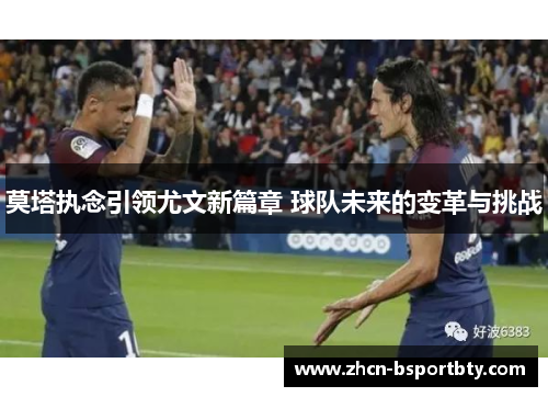 莫塔执念引领尤文新篇章 球队未来的变革与挑战