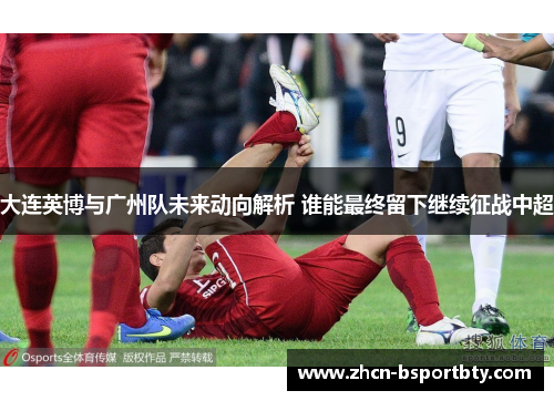 大连英博与广州队未来动向解析 谁能最终留下继续征战中超