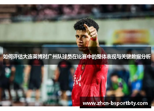 如何评估大连英博对广州队球员在比赛中的整体表现与关键数据分析