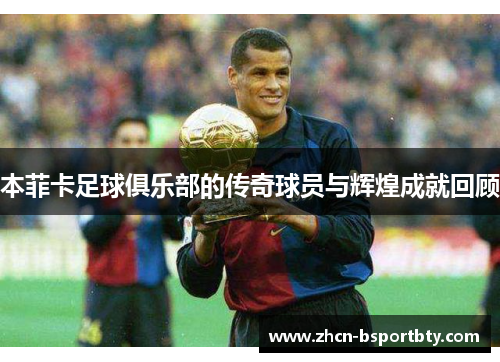 本菲卡足球俱乐部的传奇球员与辉煌成就回顾