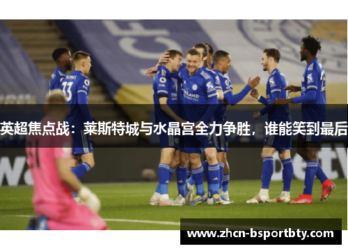 英超焦点战：莱斯特城与水晶宫全力争胜，谁能笑到最后