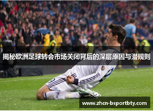 揭秘欧洲足球转会市场关闭背后的深层原因与潜规则