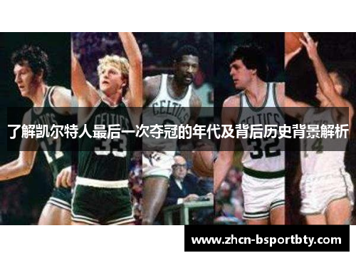 了解凯尔特人最后一次夺冠的年代及背后历史背景解析
