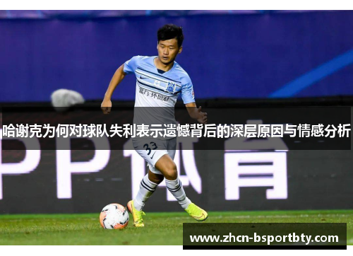 哈谢克为何对球队失利表示遗憾背后的深层原因与情感分析