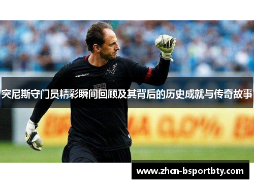 突尼斯守门员精彩瞬间回顾及其背后的历史成就与传奇故事