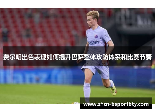 费尔明出色表现如何提升巴萨整体攻防体系和比赛节奏 费尔明出色表现如何提升巴萨整体攻防体系和比赛节奏