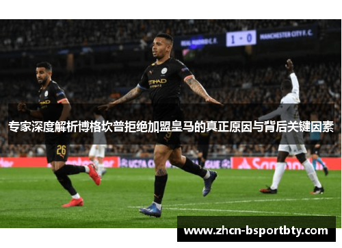 专家深度解析博格坎普拒绝加盟皇马的真正原因与背后关键因素
