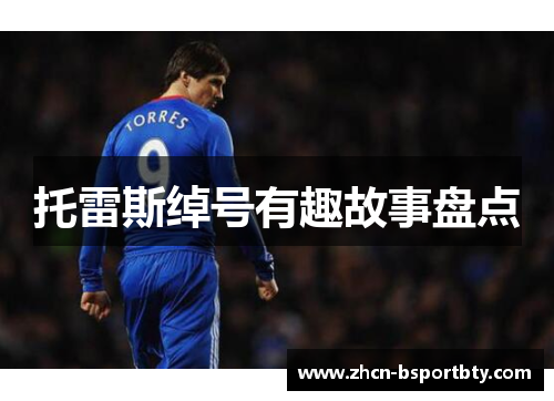 托雷斯绰号有趣故事盘点 托雷斯绰号有趣故事盘点