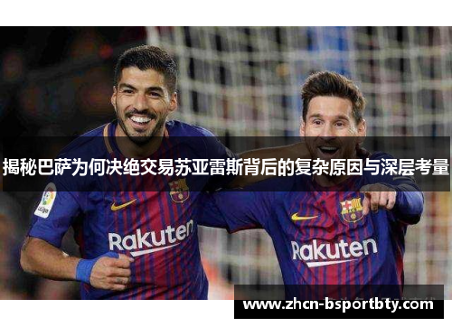 揭秘巴萨为何决绝交易苏亚雷斯背后的复杂原因与深层考量