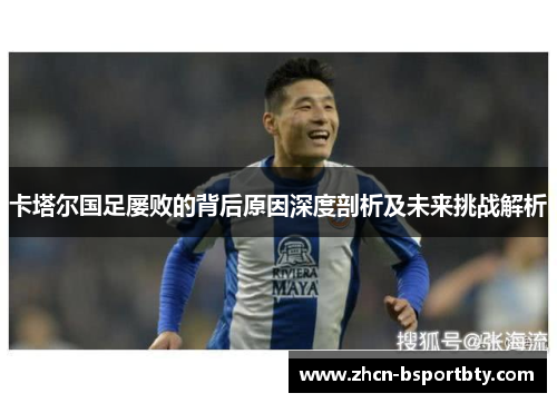 卡塔尔国足屡败的背后原因深度剖析及未来挑战解析