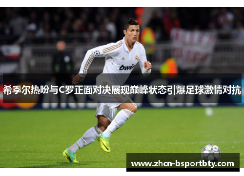 希季尔热盼与C罗正面对决展现巅峰状态引爆足球激情对抗