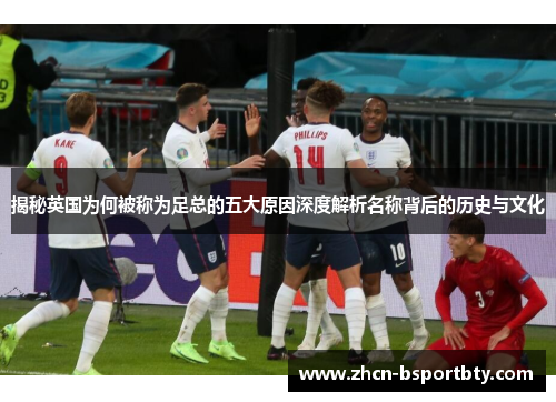 揭秘英国为何被称为足总的五大原因深度解析名称背后的历史与文化