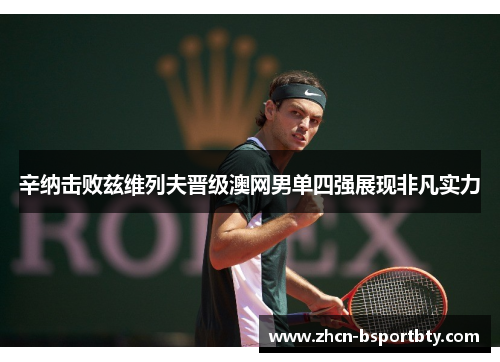 辛纳击败兹维列夫晋级澳网男单四强展现非凡实力