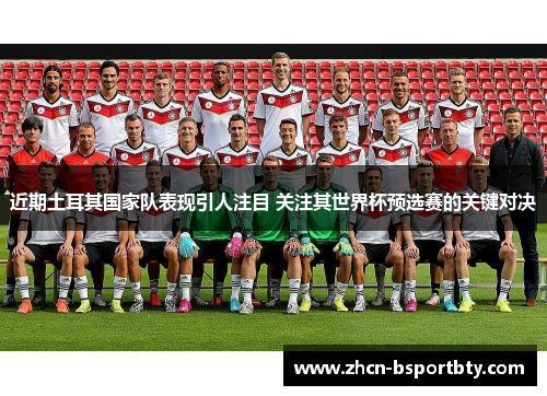 近期土耳其国家队表现引人注目 关注其世界杯预选赛的关键对决