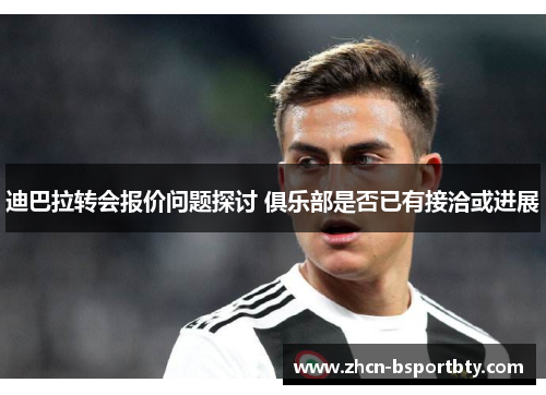 迪巴拉转会报价问题探讨 俱乐部是否已有接洽或进展 迪巴拉转会报价问题探讨 俱乐部是否已有接洽或进展